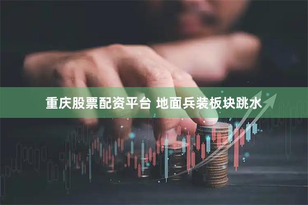 重庆股票配资平台 地面兵装板块跳水