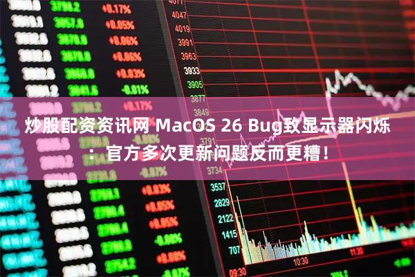 炒股配资资讯网 MacOS 26 Bug致显示器闪烁：官方多次更新问题反而更糟！