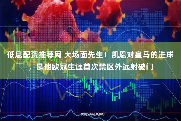 低息配资推荐网 大场面先生！凯恩对皇马的进球，是他欧冠生涯首次禁区外远射破门