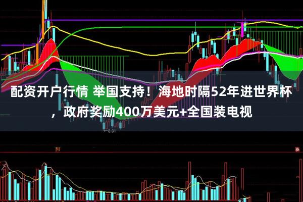 配资开户行情 举国支持！海地时隔52年进世界杯，政府奖励400万美元+全国装电视