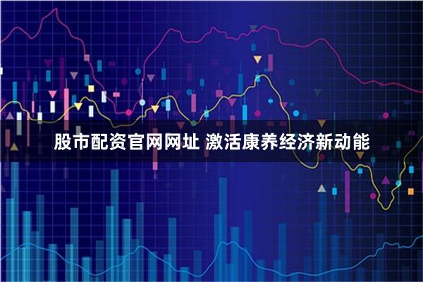 股市配资官网网址 激活康养经济新动能