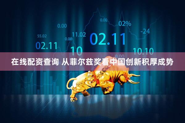 在线配资查询 从菲尔兹奖看中国创新积厚成势