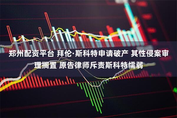 郑州配资平台 拜伦·斯科特申请破产 其性侵案审理搁置 原告律师斥责斯科特懦弱